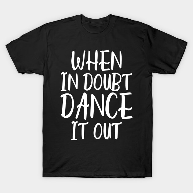 When In Doubt Dance It Out T-Shirt by kapotka